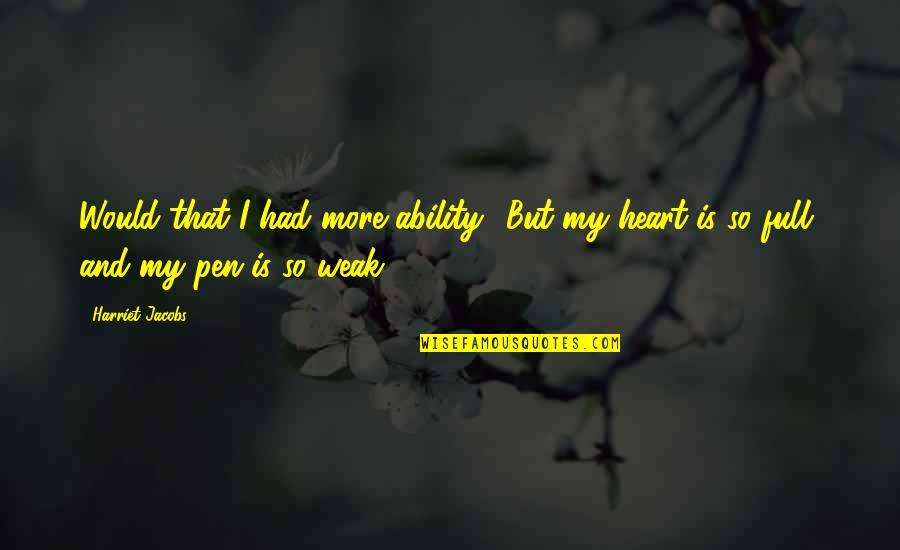 Heart Is Full Quotes By Harriet Jacobs: Would that I had more ability! But my