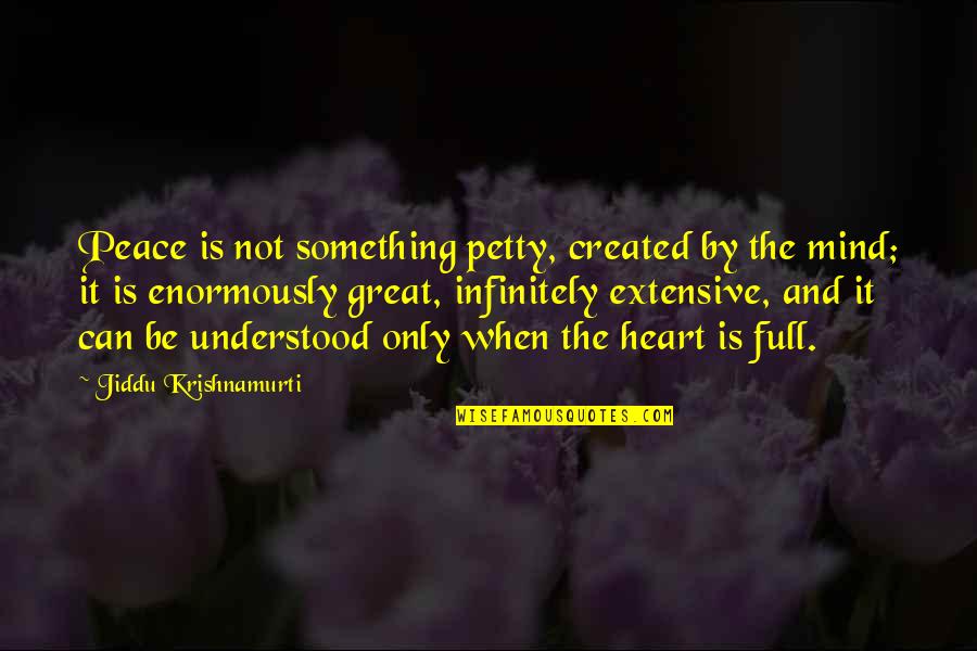 Heart Is Full Quotes By Jiddu Krishnamurti: Peace is not something petty, created by the Heart Is Full Quotes By Jiddu Krishnamurti: Peace is not something petty, created by the