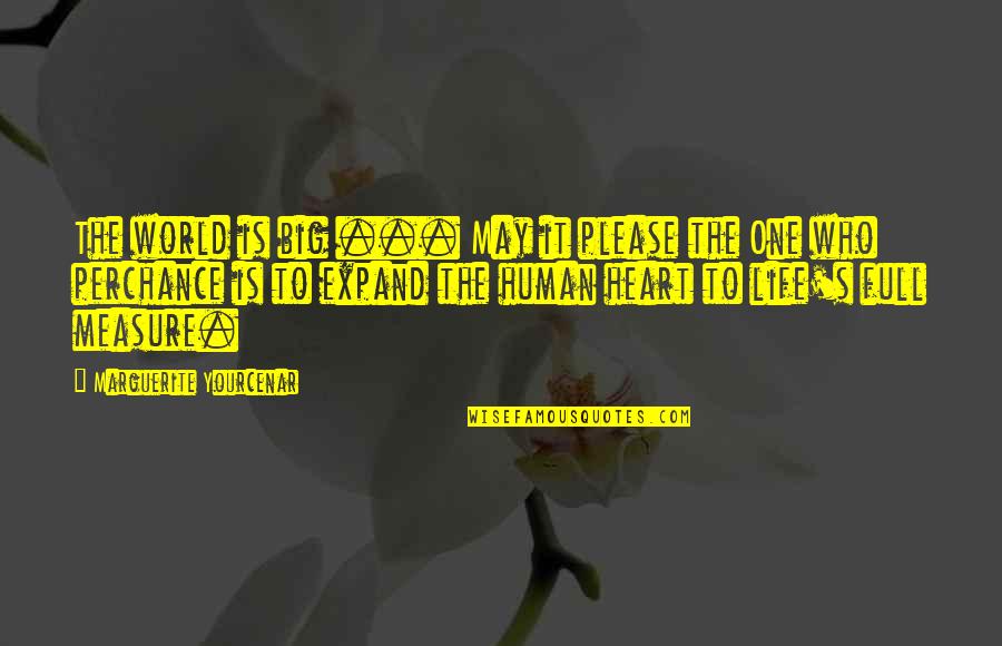 Heart Is Full Quotes By Marguerite Yourcenar: The world is big ... May it please Heart Is Full Quotes By Marguerite Yourcenar: The world is big ... May it please