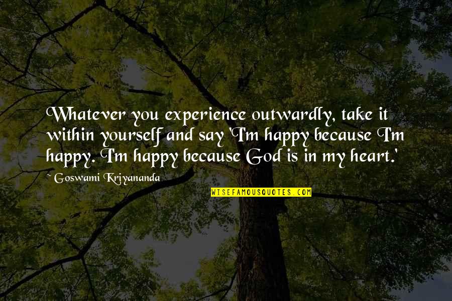 Heart Is Happy Quotes By Goswami Kriyananda: Whatever you experience outwardly, take it within yourself