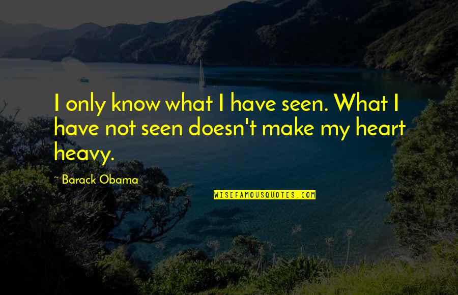 Heart Is Heavy Quotes By Barack Obama: I only know what I have seen. What