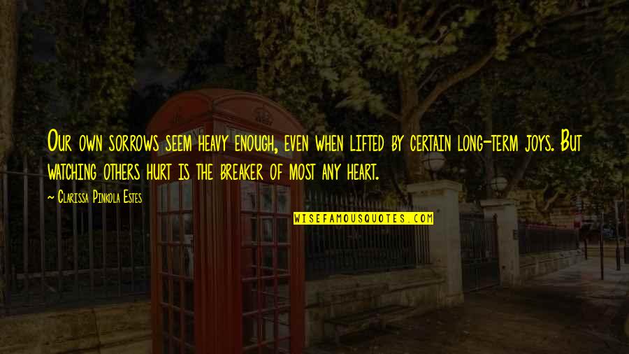 Heart Is Heavy Quotes By Clarissa Pinkola Estes: Our own sorrows seem heavy enough, even when