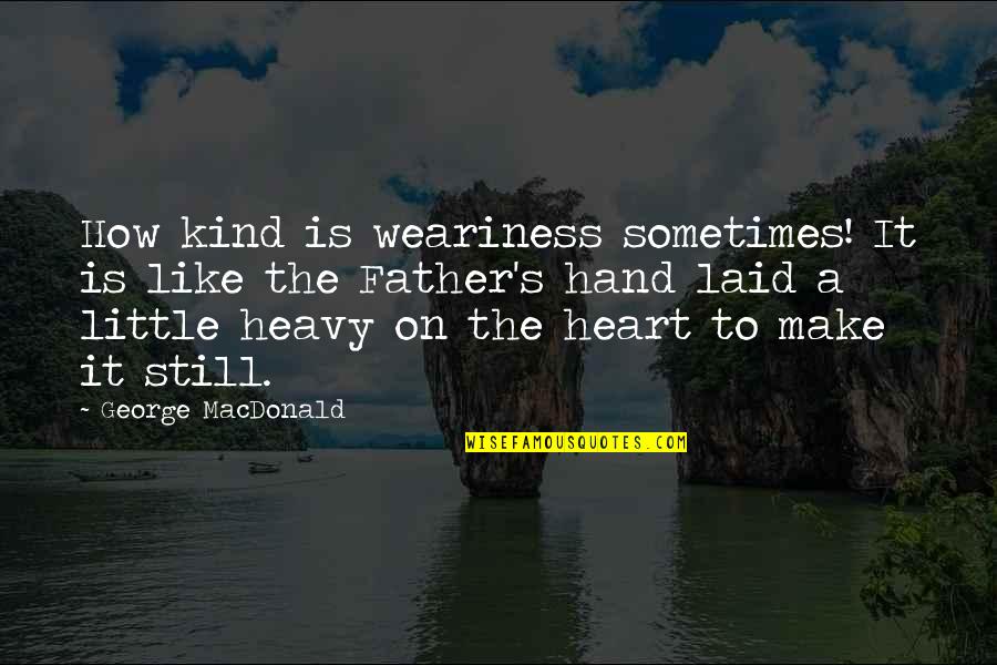Heart Is Heavy Quotes By George MacDonald: How kind is weariness sometimes! It is like