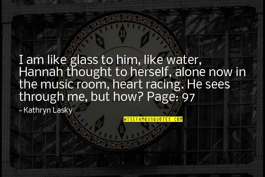 Heart Is Like A Glass Quotes By Kathryn Lasky: I am like glass to him, like water,