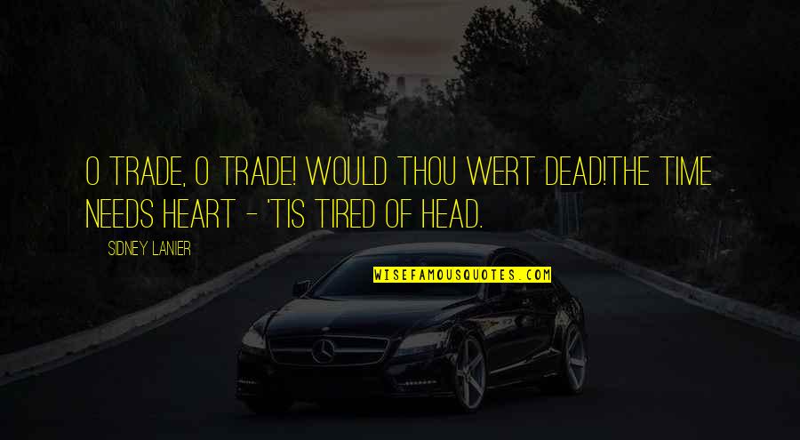 Heart Is Tired Quotes By Sidney Lanier: O Trade, O Trade! Would thou wert dead!The