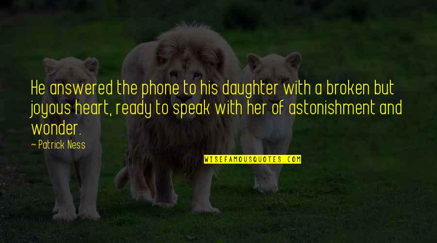 Heart Joyous Quotes By Patrick Ness: He answered the phone to his daughter with Heart Joyous Quotes By Patrick Ness: He answered the phone to his daughter with