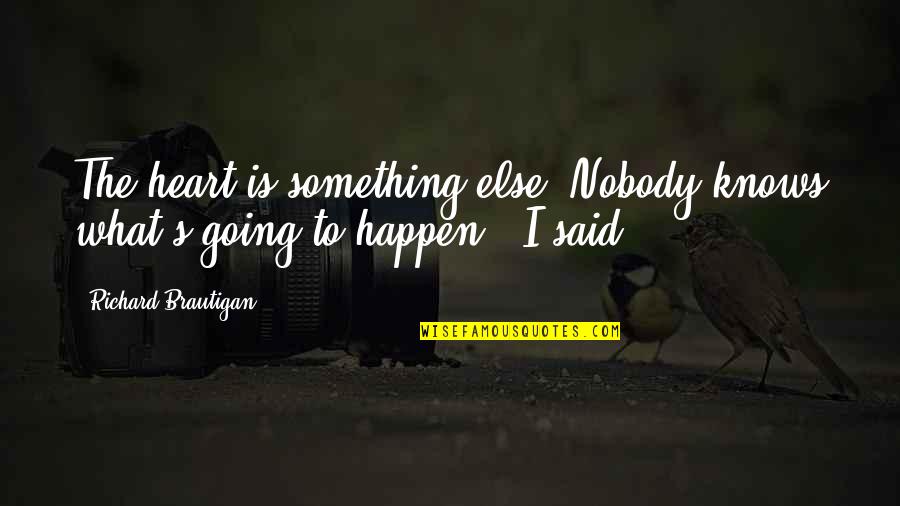 Heart Knows Best Quotes By Richard Brautigan: The heart is something else. Nobody knows what's Heart Knows Best Quotes By Richard Brautigan: The heart is something else. Nobody knows what's