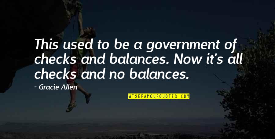 Heart Knows Wants Quotes By Gracie Allen: This used to be a government of checks Heart Knows Wants Quotes By Gracie Allen: This used to be a government of checks