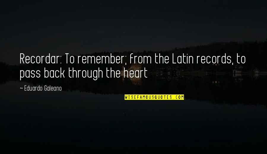Heart Latin Quotes By Eduardo Galeano: Recordar: To remember; from the Latin records, to