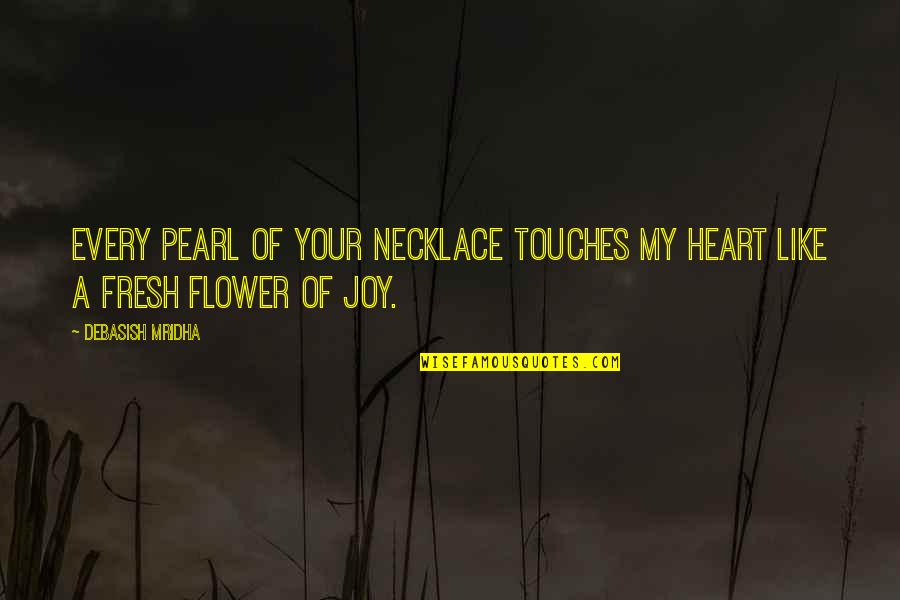 Heart Like A Flower Quotes By Debasish Mridha: Every pearl of your necklace touches my heart
