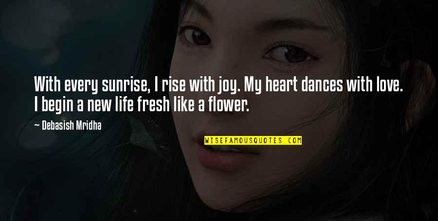 Heart Like A Flower Quotes By Debasish Mridha: With every sunrise, I rise with joy. My