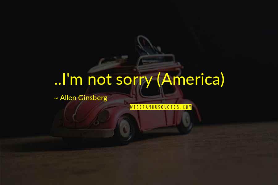 Heart Like Heaven Quotes By Allen Ginsberg: ..I'm not sorry (America)