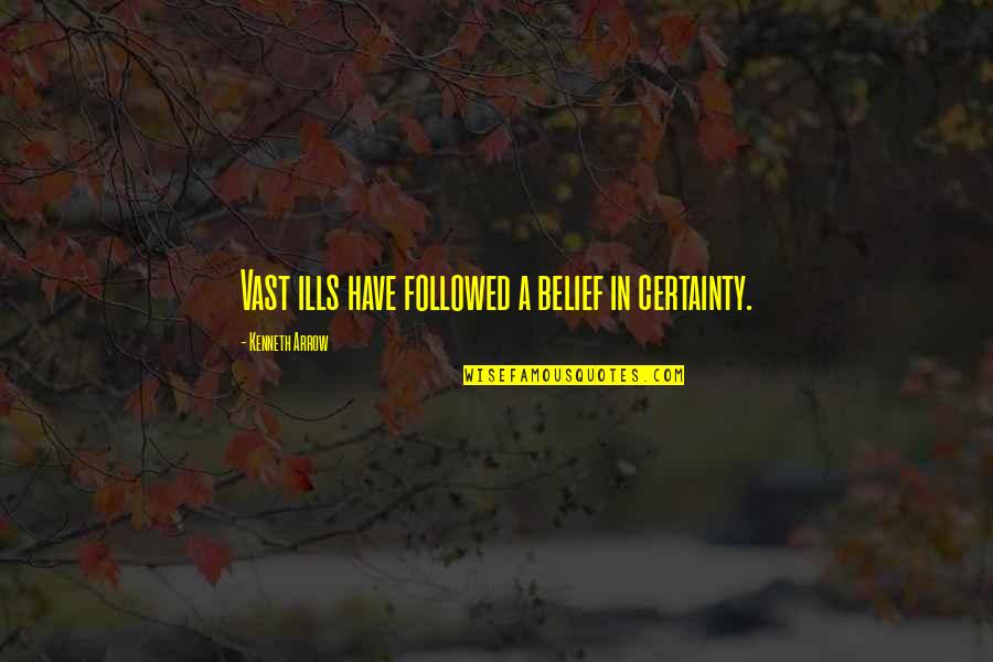 Heart Like Stone Quotes By Kenneth Arrow: Vast ills have followed a belief in certainty. Heart Like Stone Quotes By Kenneth Arrow: Vast ills have followed a belief in certainty.