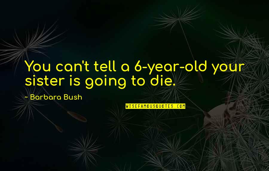 Heart Like Yours Lyrics Quotes By Barbara Bush: You can't tell a 6-year-old your sister is
