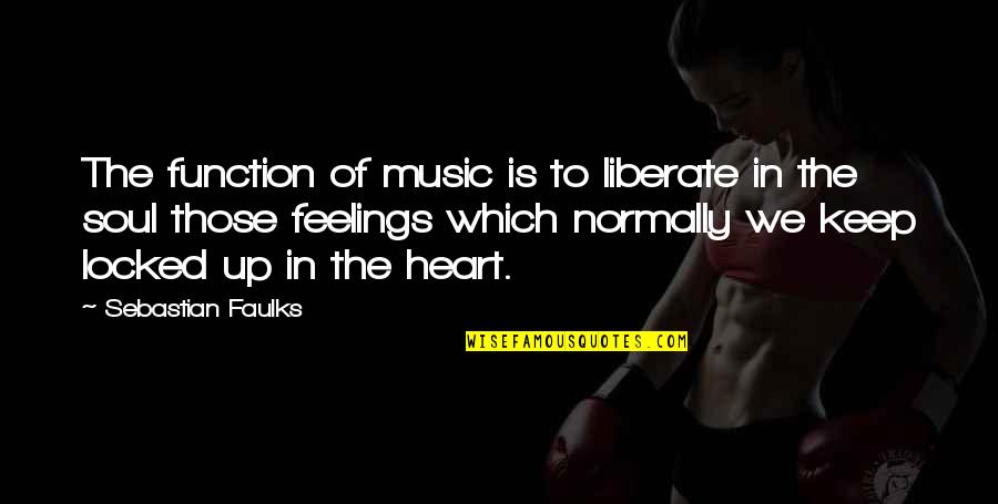 Heart Locked Up Quotes By Sebastian Faulks: The function of music is to liberate in