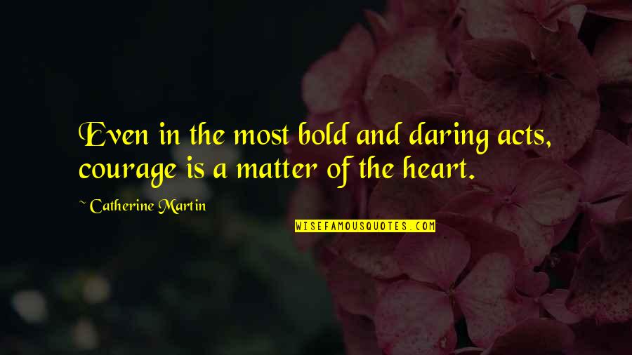 Heart Matters Quotes By Catherine Martin: Even in the most bold and daring acts,