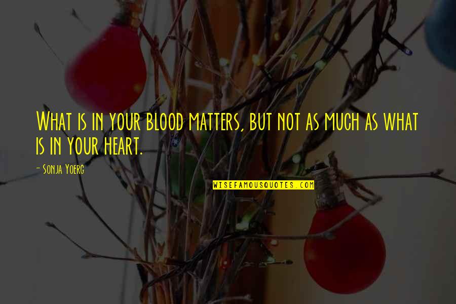 Heart Matters Quotes By Sonja Yoerg: What is in your blood matters, but not