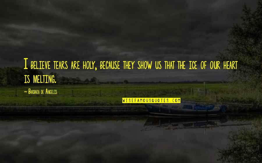 Heart Melting Quotes By Barbara De Angelis: I believe tears are holy, because they show