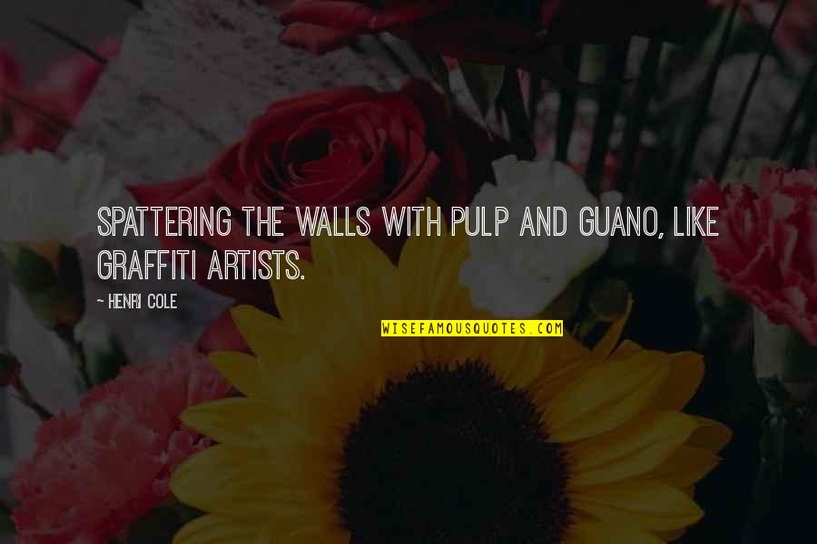 Heart Mended Quotes By Henri Cole: spattering the walls with pulp and guano, like