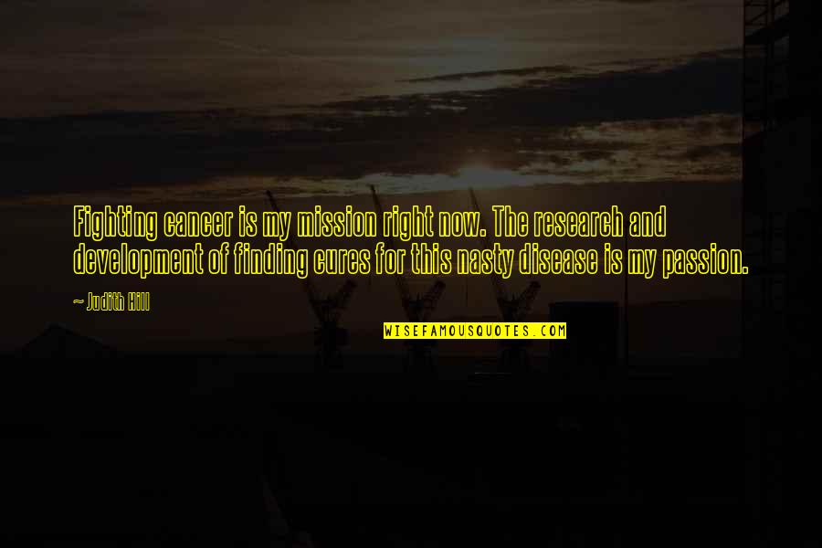 Heart Mended Quotes By Judith Hill: Fighting cancer is my mission right now. The Heart Mended Quotes By Judith Hill: Fighting cancer is my mission right now. The