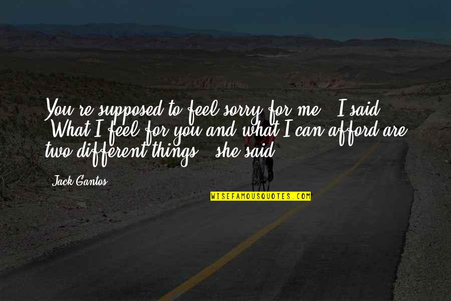 Heart Mending Quotes By Jack Gantos: You're supposed to feel sorry for me," I Heart Mending Quotes By Jack Gantos: You're supposed to feel sorry for me," I