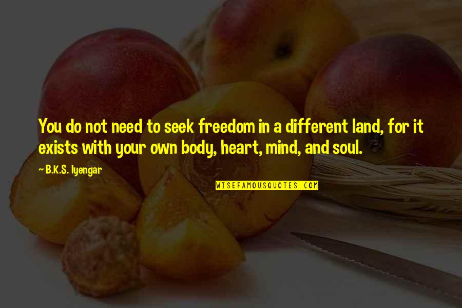 Heart Mind Body And Soul Quotes By B.K.S. Iyengar: You do not need to seek freedom in