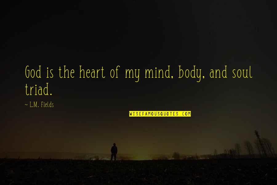 Heart Mind Body And Soul Quotes By L.M. Fields: God is the heart of my mind, body,