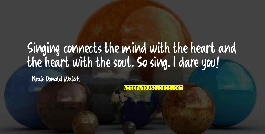 Heart Mind Quotes By Neale Donald Walsch: Singing connects the mind with the heart and