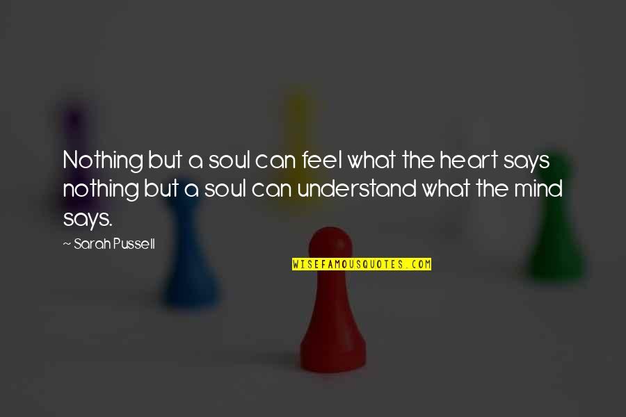 Heart Mind Quotes By Sarah Pussell: Nothing but a soul can feel what the