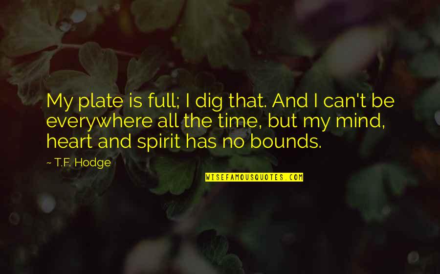Heart Mindfulness Quotes By T.F. Hodge: My plate is full; I dig that. And Heart Mindfulness Quotes By T.F. Hodge: My plate is full; I dig that. And