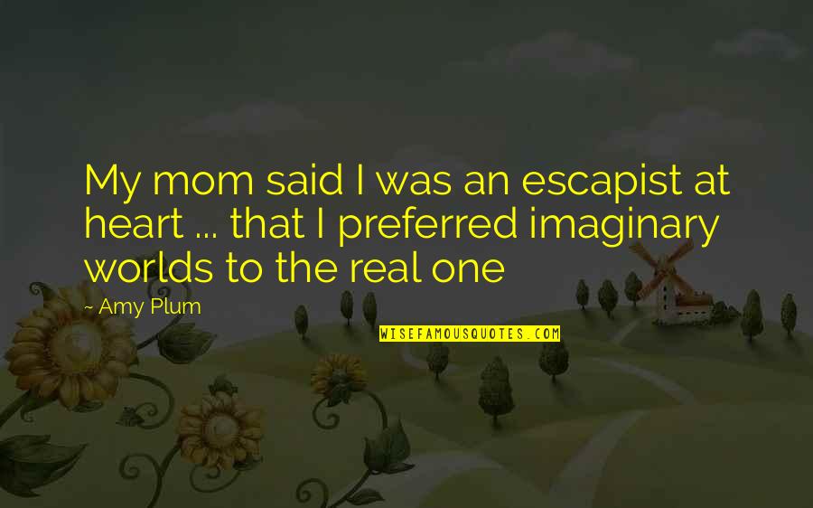 Heart Mom Quotes By Amy Plum: My mom said I was an escapist at Heart Mom Quotes By Amy Plum: My mom said I was an escapist at