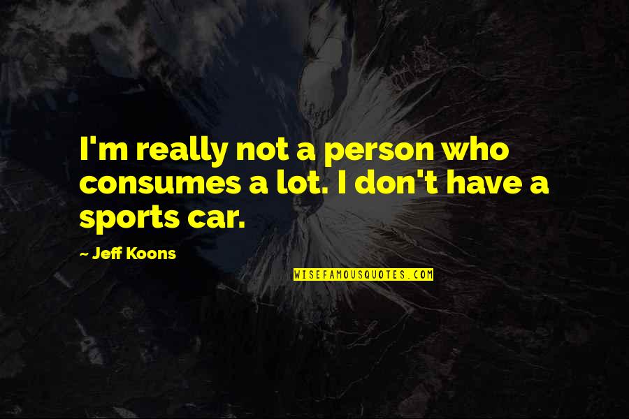 Heart Murmurs Quotes By Jeff Koons: I'm really not a person who consumes a