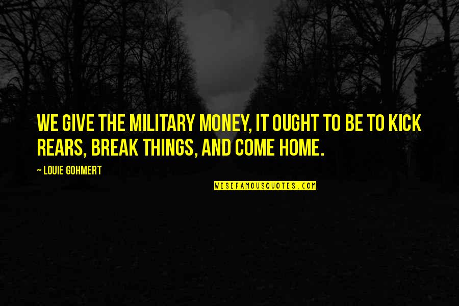 Heart Murmurs Quotes By Louie Gohmert: We give the military money, it ought to