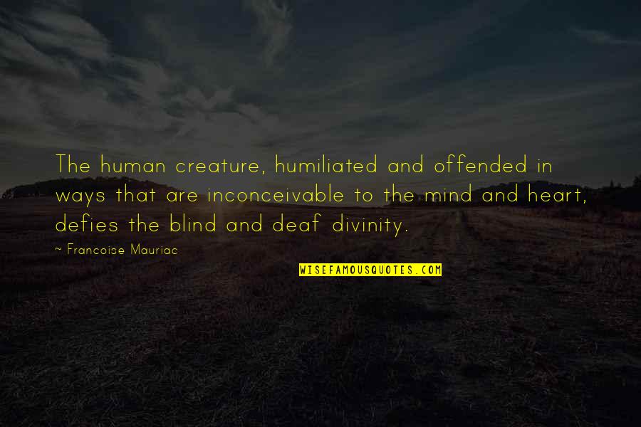 Heart Nature Quotes By Francoise Mauriac: The human creature, humiliated and offended in ways Heart Nature Quotes By Francoise Mauriac: The human creature, humiliated and offended in ways