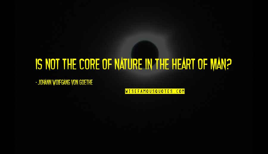 Heart Nature Quotes By Johann Wolfgang Von Goethe: Is not the core of nature in the