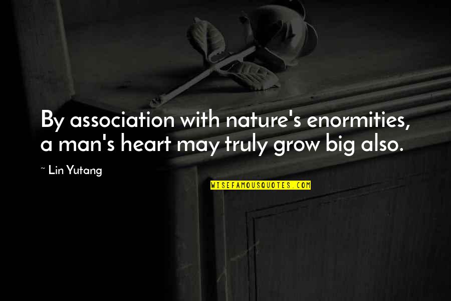 Heart Nature Quotes By Lin Yutang: By association with nature's enormities, a man's heart
