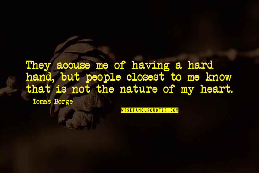 Heart Nature Quotes By Tomas Borge: They accuse me of having a hard hand,