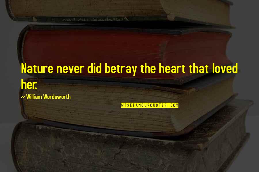 Heart Nature Quotes By William Wordsworth: Nature never did betray the heart that loved Heart Nature Quotes By William Wordsworth: Nature never did betray the heart that loved