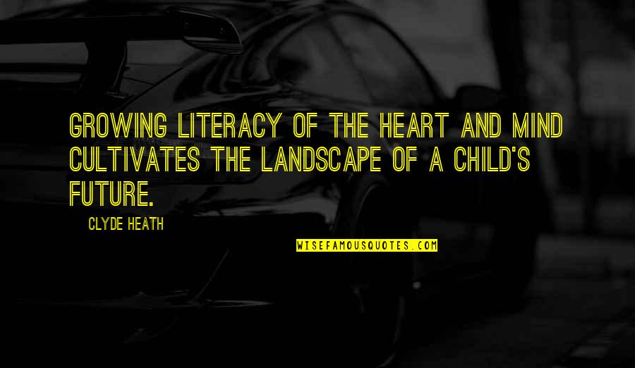 Heart Of Child Quotes By Clyde Heath: Growing Literacy of the Heart and Mind Cultivates