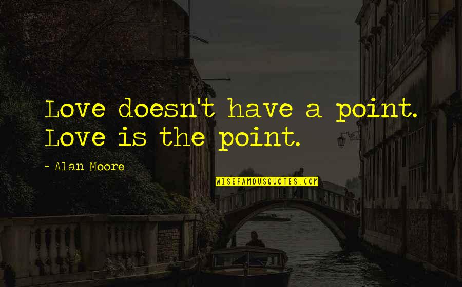 Heart Of Darkness Racist Quotes By Alan Moore: Love doesn't have a point. Love is the Heart Of Darkness Racist Quotes By Alan Moore: Love doesn't have a point. Love is the