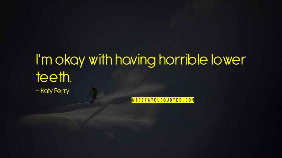 Heart Of Darkness Symbolism Quotes By Katy Perry: I'm okay with having horrible lower teeth. Heart Of Darkness Symbolism Quotes By Katy Perry: I'm okay with having horrible lower teeth.