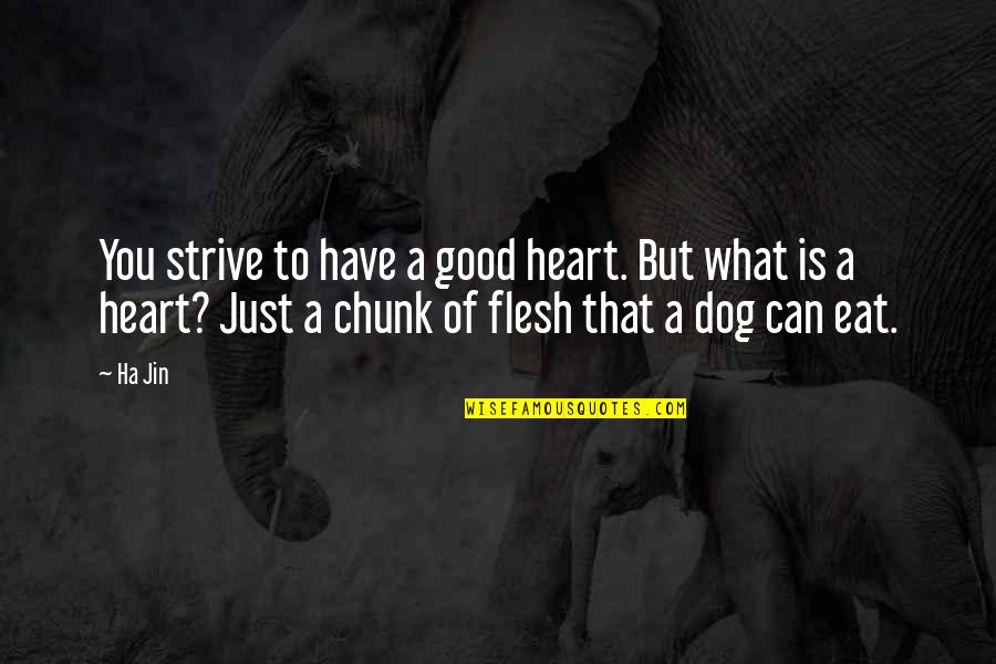 Heart Of Flesh Quotes By Ha Jin: You strive to have a good heart. But Heart Of Flesh Quotes By Ha Jin: You strive to have a good heart. But