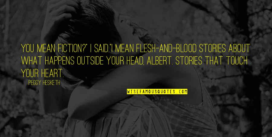 Heart Of Flesh Quotes By Peggy Hesketh: You mean fiction?" I said."I mean flesh-and-blood stories Heart Of Flesh Quotes By Peggy Hesketh: You mean fiction?" I said."I mean flesh-and-blood stories