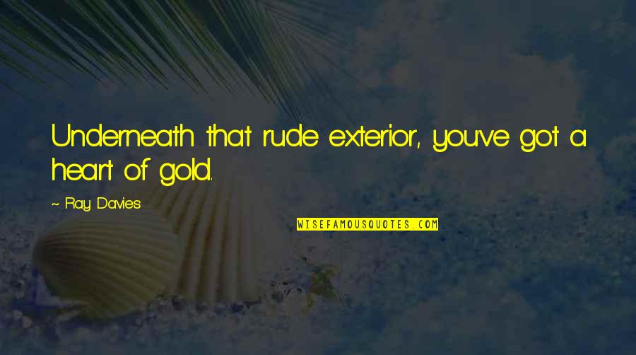 Heart Of Gold Inspirational Quotes By Ray Davies: Underneath that rude exterior, you've got a heart