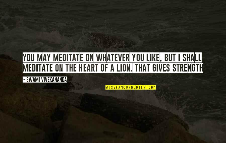 Heart Of Lion Quotes By Swami Vivekananda: You may meditate on whatever you like, but Heart Of Lion Quotes By Swami Vivekananda: You may meditate on whatever you like, but