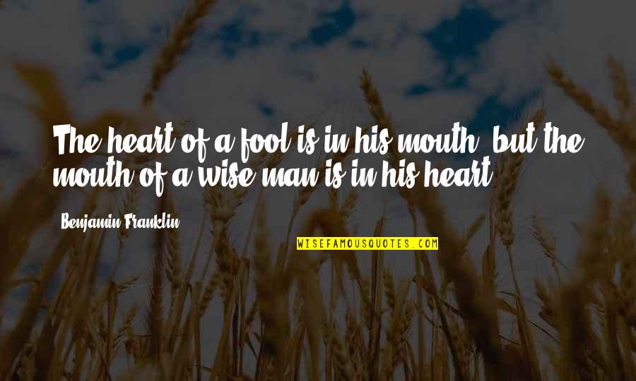 Heart Of Man Quotes By Benjamin Franklin: The heart of a fool is in his Heart Of Man Quotes By Benjamin Franklin: The heart of a fool is in his