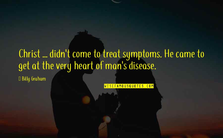 Heart Of Man Quotes By Billy Graham: Christ ... didn't come to treat symptoms. He Heart Of Man Quotes By Billy Graham: Christ ... didn't come to treat symptoms. He