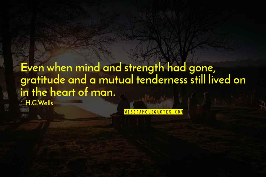 Heart Of Man Quotes By H.G.Wells: Even when mind and strength had gone, gratitude Heart Of Man Quotes By H.G.Wells: Even when mind and strength had gone, gratitude