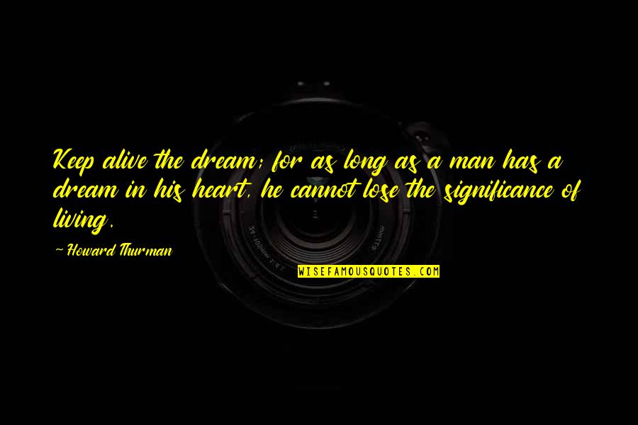 Heart Of Man Quotes By Howard Thurman: Keep alive the dream; for as long as Heart Of Man Quotes By Howard Thurman: Keep alive the dream; for as long as