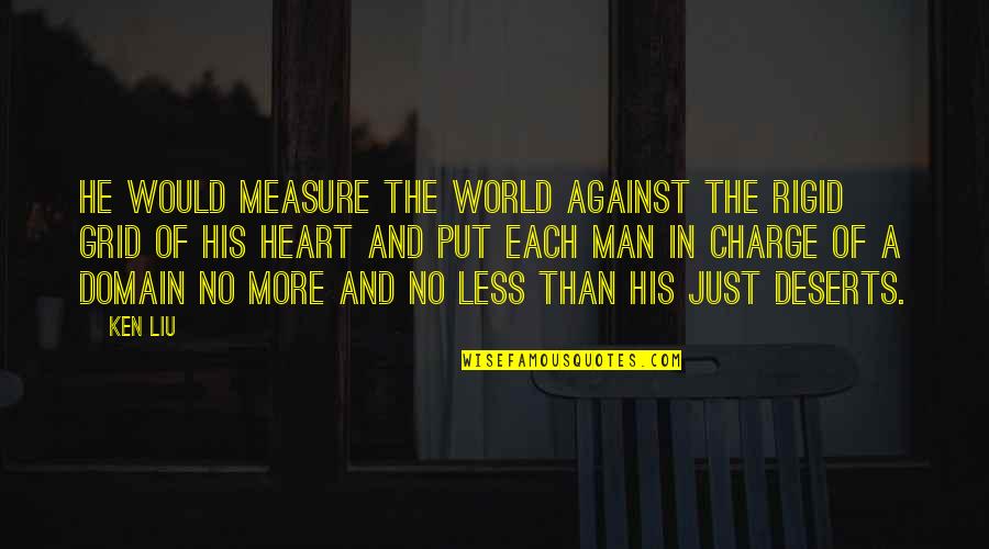 Heart Of Man Quotes By Ken Liu: He would measure the world against the rigid Heart Of Man Quotes By Ken Liu: He would measure the world against the rigid